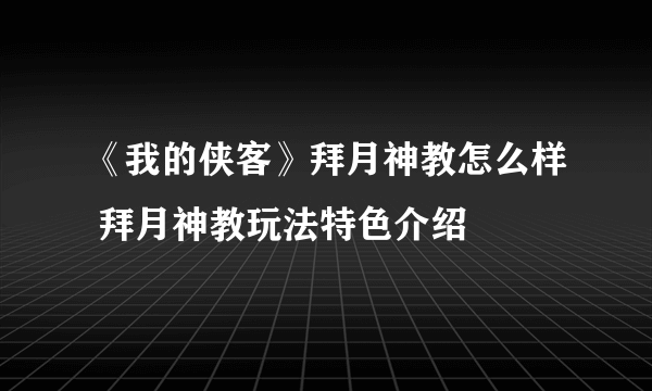 《我的侠客》拜月神教怎么样 拜月神教玩法特色介绍