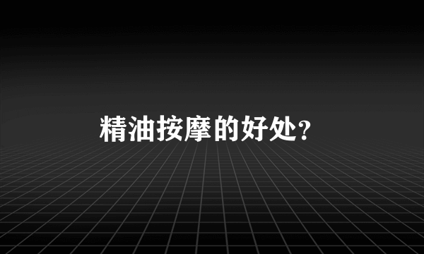 精油按摩的好处？