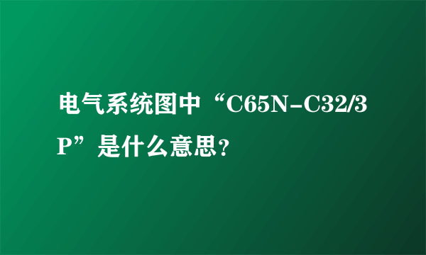 电气系统图中“C65N-C32/3P”是什么意思？