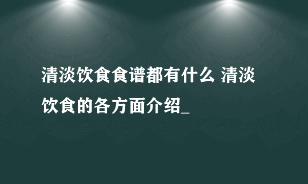 清淡饮食食谱都有什么 清淡饮食的各方面介绍_