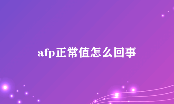 afp正常值怎么回事