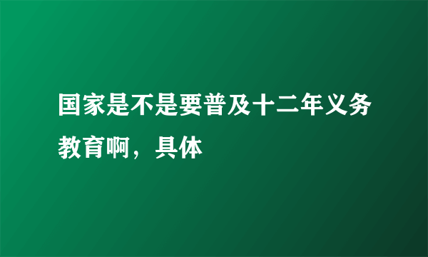 国家是不是要普及十二年义务教育啊，具体