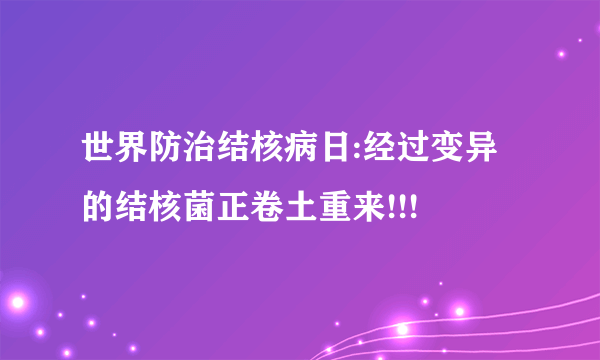 世界防治结核病日:经过变异的结核菌正卷土重来!!!