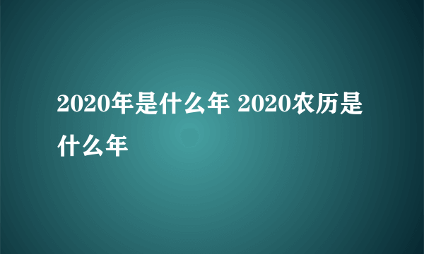 2020年是什么年 2020农历是什么年