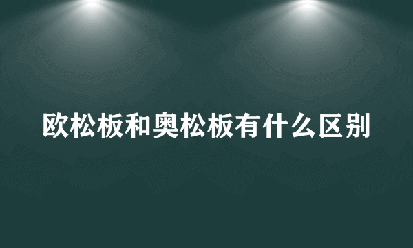 欧松板和奥松板有什么区别