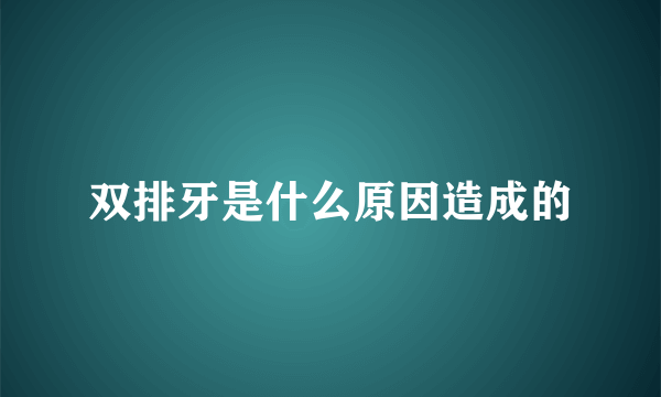 双排牙是什么原因造成的