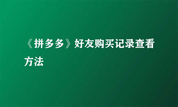 《拼多多》好友购买记录查看方法