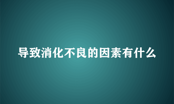 导致消化不良的因素有什么