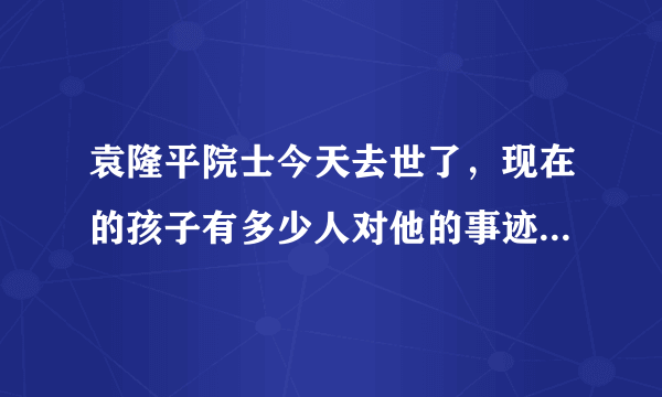 袁隆平院士今天去世了，现在的孩子有多少人对他的事迹是知道的？