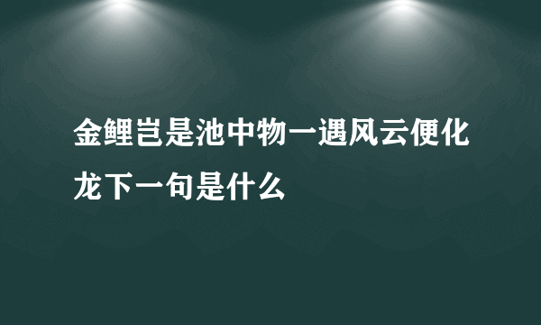 金鲤岂是池中物一遇风云便化龙下一句是什么