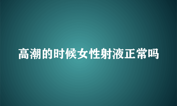 高潮的时候女性射液正常吗