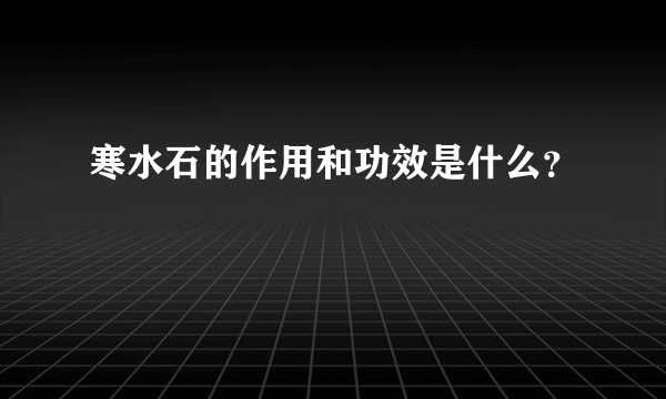 寒水石的作用和功效是什么？