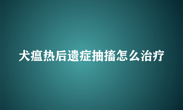 犬瘟热后遗症抽搐怎么治疗