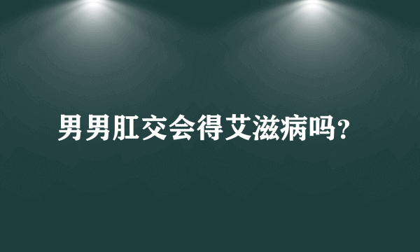 男男肛交会得艾滋病吗？