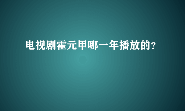 电视剧霍元甲哪一年播放的？