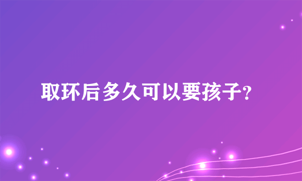 取环后多久可以要孩子？