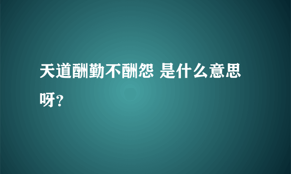 天道酬勤不酬怨 是什么意思呀？