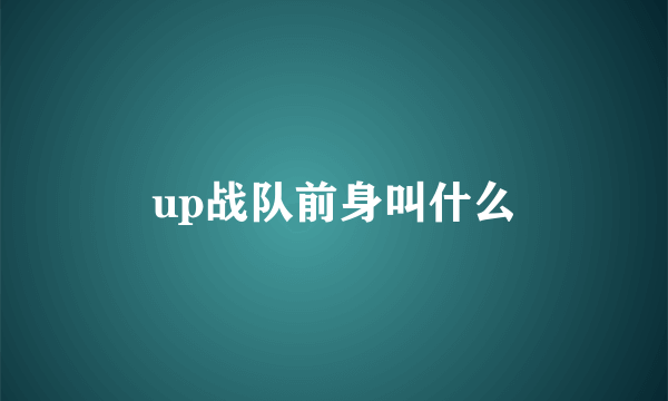 up战队前身叫什么