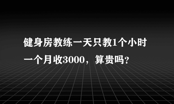 健身房教练一天只教1个小时一个月收3000，算贵吗？