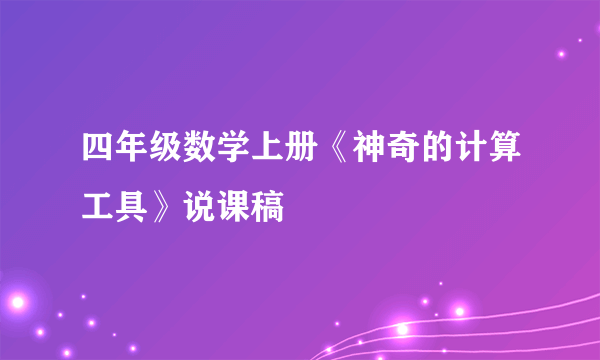 四年级数学上册《神奇的计算工具》说课稿