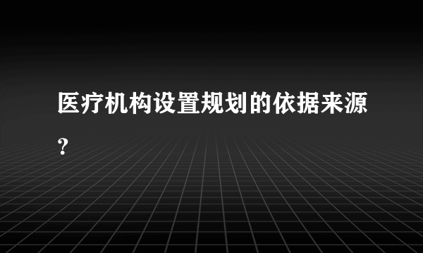 医疗机构设置规划的依据来源？