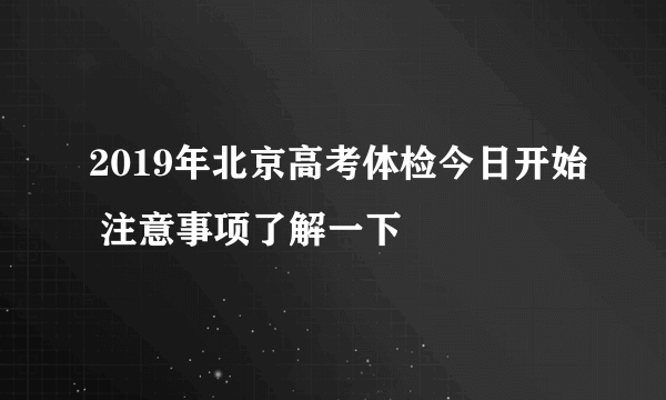 2019年北京高考体检今日开始 注意事项了解一下