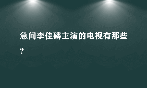 急问李佳磷主演的电视有那些？