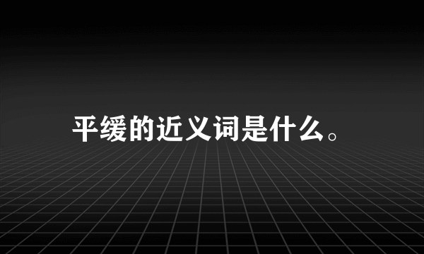 平缓的近义词是什么。