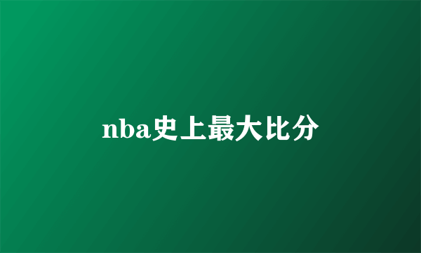 nba史上最大比分