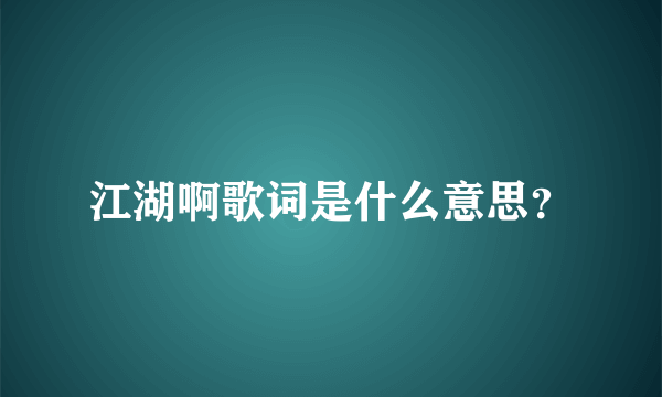 江湖啊歌词是什么意思？