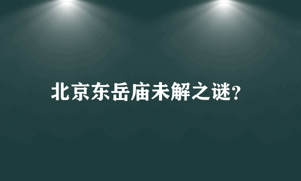 北京东岳庙未解之谜？