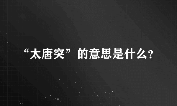 “太唐突”的意思是什么？