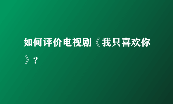 如何评价电视剧《我只喜欢你》？