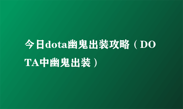 今日dota幽鬼出装攻略（DOTA中幽鬼出装）