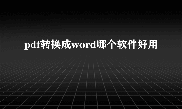 pdf转换成word哪个软件好用