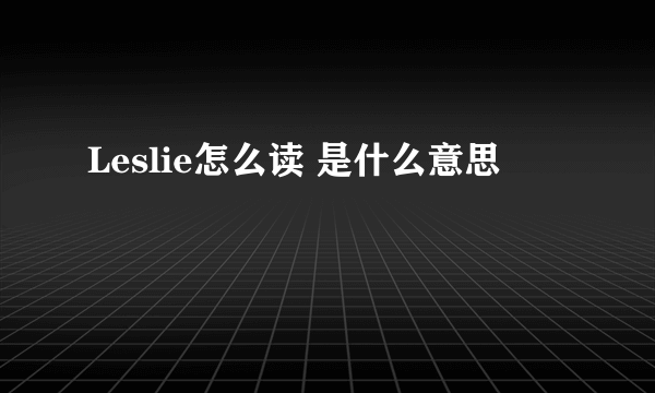 Leslie怎么读 是什么意思