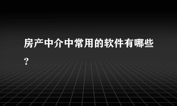 房产中介中常用的软件有哪些？