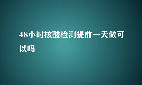 48小时核酸检测提前一天做可以吗