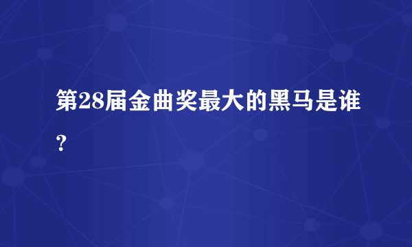 第28届金曲奖最大的黑马是谁？