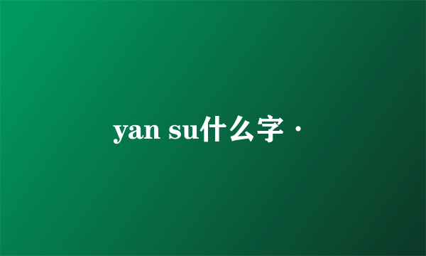 yan su什么字·