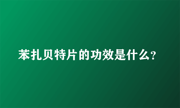 苯扎贝特片的功效是什么？