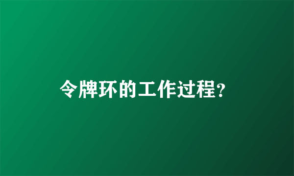 令牌环的工作过程？