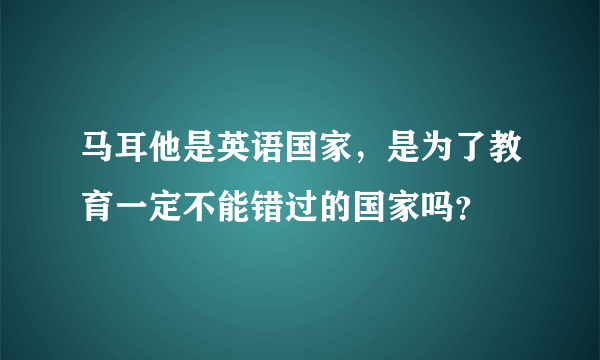 马耳他是英语国家，是为了教育一定不能错过的国家吗？