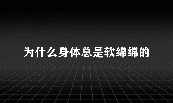 为什么身体总是软绵绵的