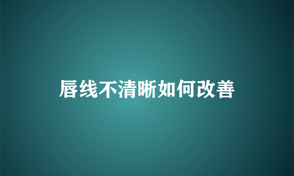 唇线不清晰如何改善