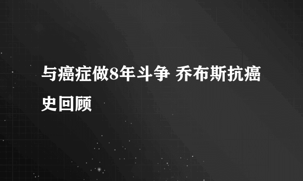 与癌症做8年斗争 乔布斯抗癌史回顾