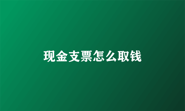 现金支票怎么取钱