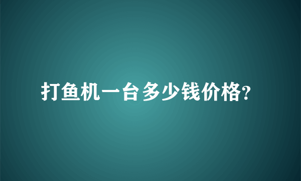 打鱼机一台多少钱价格？