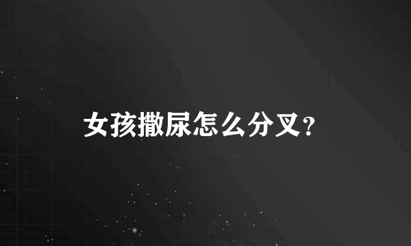 女孩撒尿怎么分叉？