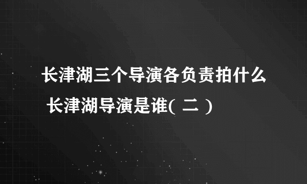 长津湖三个导演各负责拍什么 长津湖导演是谁( 二 )